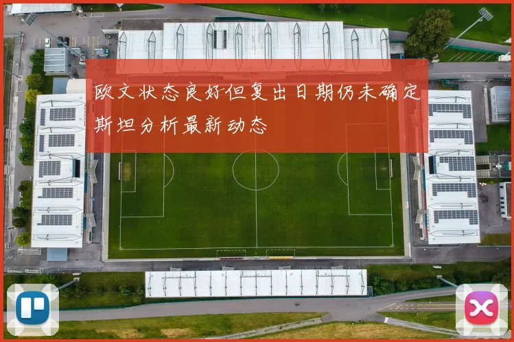 欧文状态良好但复出日期仍未确定斯坦分析最新动态