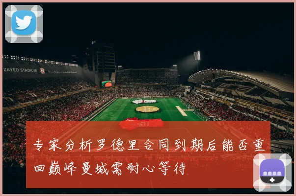 专家分析罗德里合同到期后能否重回巅峰曼城需耐心等待