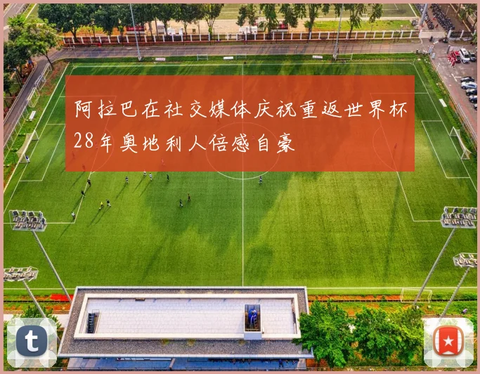 阿拉巴在社交媒体庆祝重返世界杯28年奥地利人倍感自豪