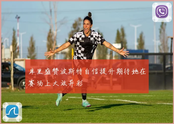 库里盛赞波斯特自信提升期待她在赛场上大放异彩