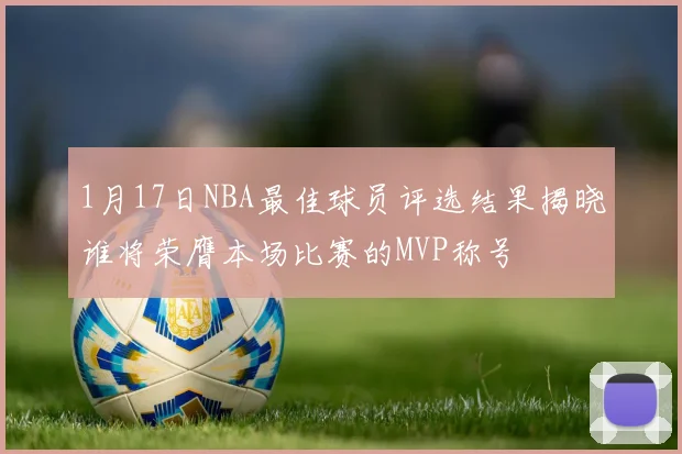 1月17日NBA最佳球员评选结果揭晓谁将荣膺本场比赛的MVP称号