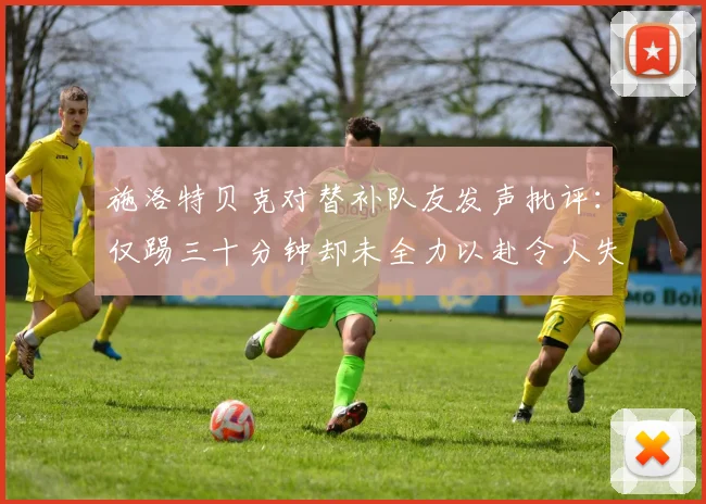 施洛特贝克对替补队友发声批评：仅踢三十分钟却未全力以赴令人失望
