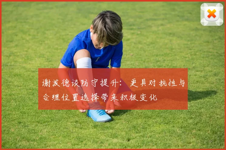 谢泼德谈防守提升：更具对抗性与合理位置选择带来积极变化