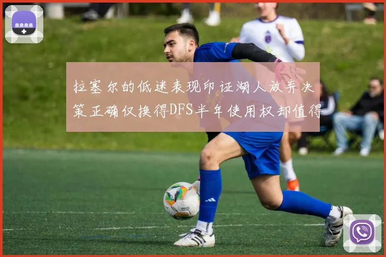 拉塞尔的低迷表现印证湖人放弃决策正确仅换得DFS半年使用权却值得深思