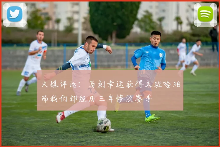 火媒评论：马刺幸运获得文班哈珀而我们却经历三年惨淡赛季