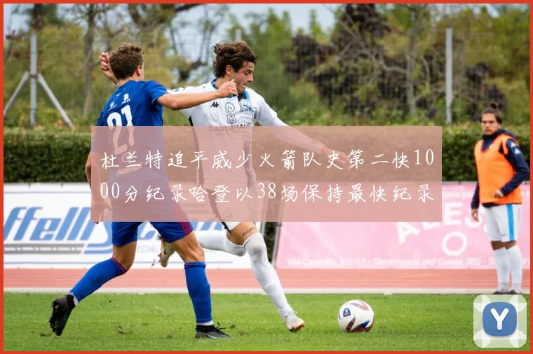 杜兰特追平威少火箭队史第二快1000分纪录哈登以38场保持最快纪录