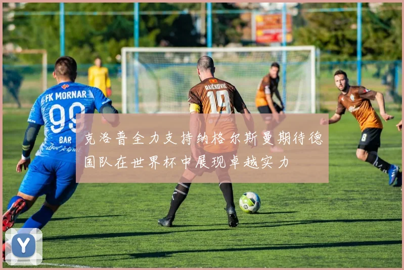 克洛普全力支持纳格尔斯曼期待德国队在世界杯中展现卓越实力