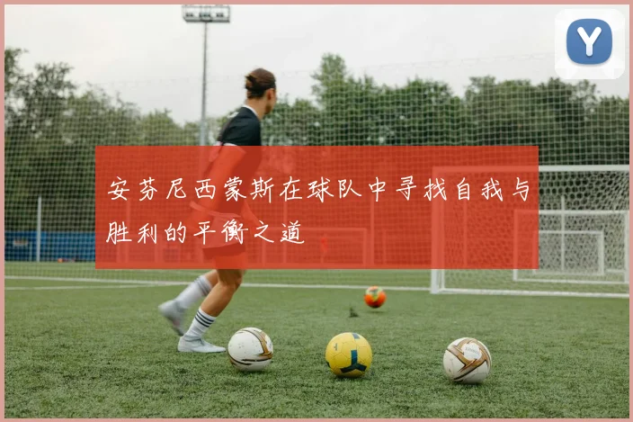 安芬尼西蒙斯在球队中寻找自我与胜利的平衡之道